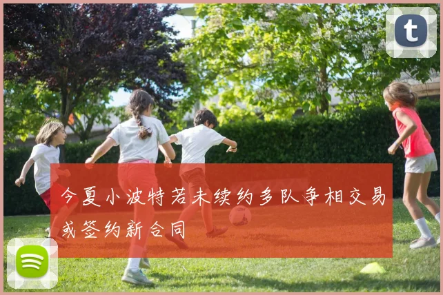 今夏小波特若未续约多队争相交易或签约新合同
