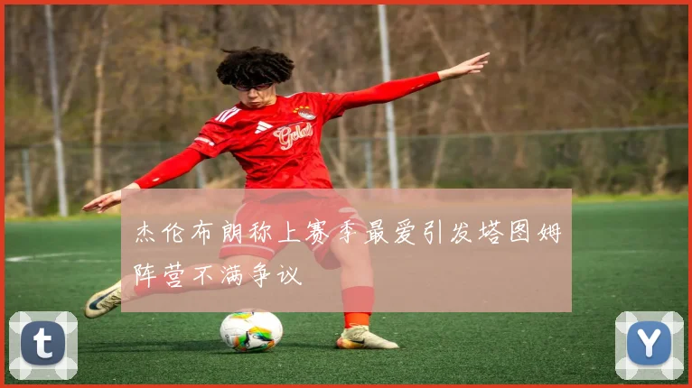 杰伦布朗称上赛季最爱引发塔图姆阵营不满争议