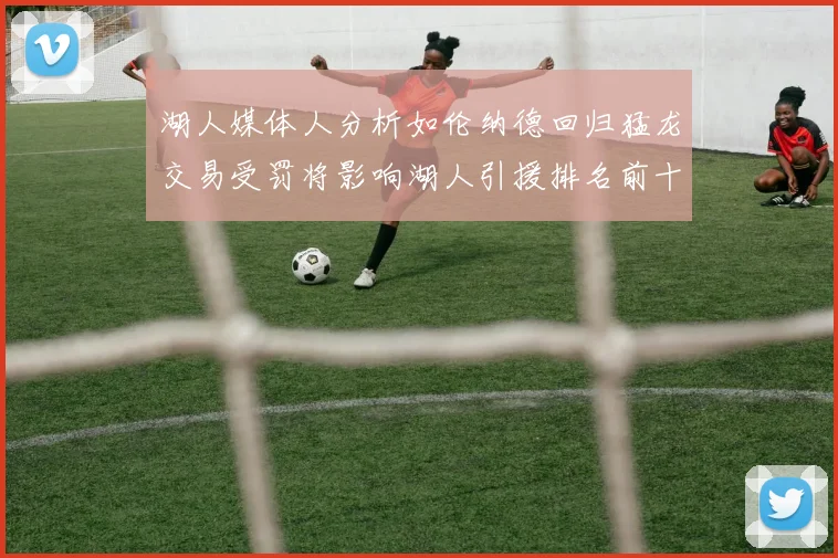 湖人媒体人分析如伦纳德回归猛龙交易受罚将影响湖人引援排名前十