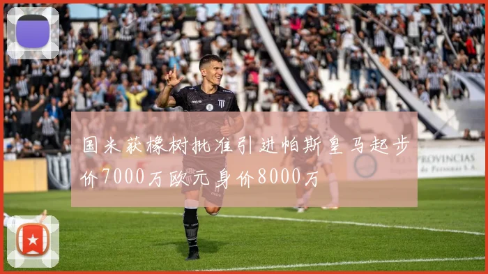 国米获橡树批准引进帕斯皇马起步价7000万欧元身价8000万
