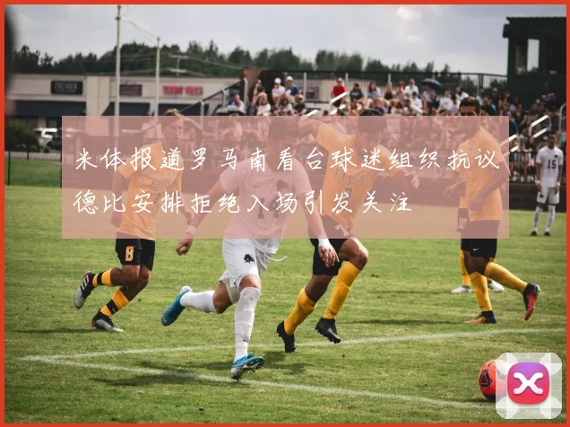 米体报道罗马南看台球迷组织抗议德比安排拒绝入场引发关注