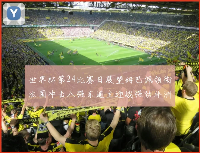世界杯第24比赛日展望姆巴佩领衔法国冲击八强东道主迎战强劲非洲对手