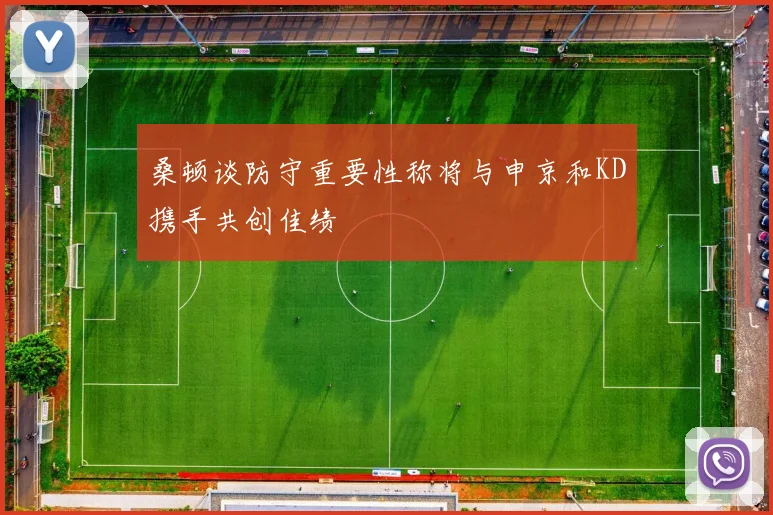 桑顿谈防守重要性称将与申京和KD携手共创佳绩