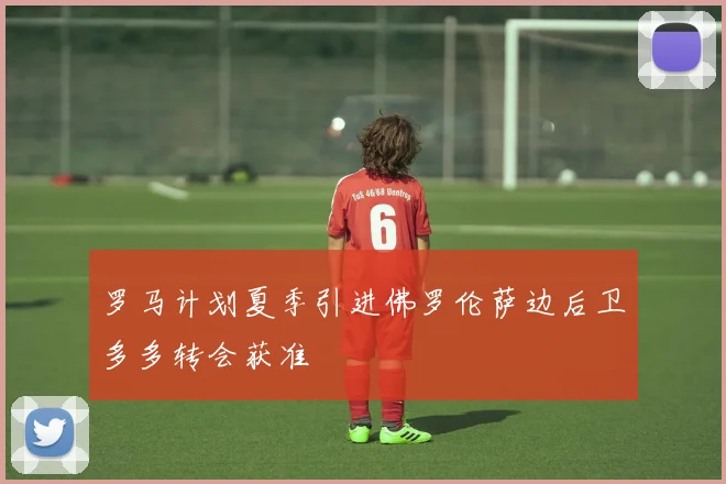 罗马计划夏季引进佛罗伦萨边后卫多多转会获准