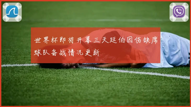 世界杯即将开幕三天廷伯因伤缺席球队备战情况更新