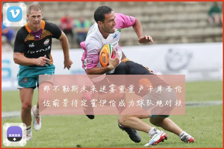 那不勒斯未来迷雾重重卢卡库洛伦佐前景待定霍伊伦成为球队绝对核心