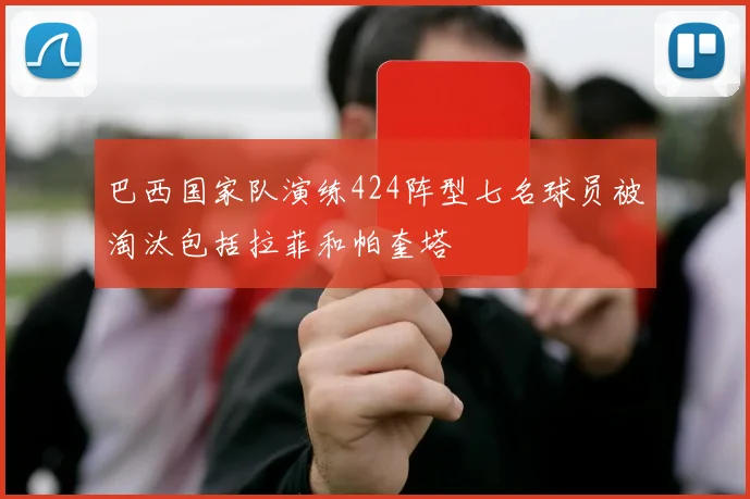 巴西国家队演练424阵型七名球员被淘汰包括拉菲和帕奎塔