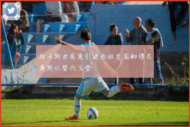 纽卡斯尔有意引进西班牙国脚穆尼奥斯以替代戈登