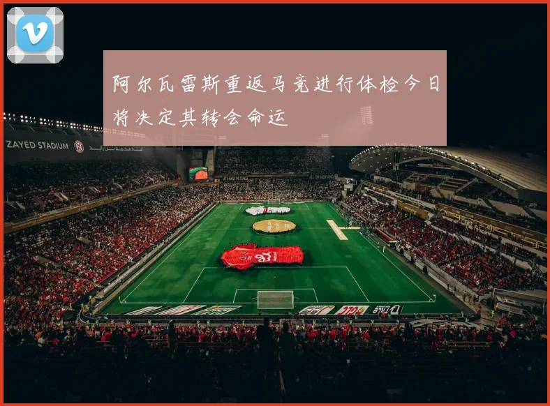 阿尔瓦雷斯重返马竞进行体检今日将决定其转会命运