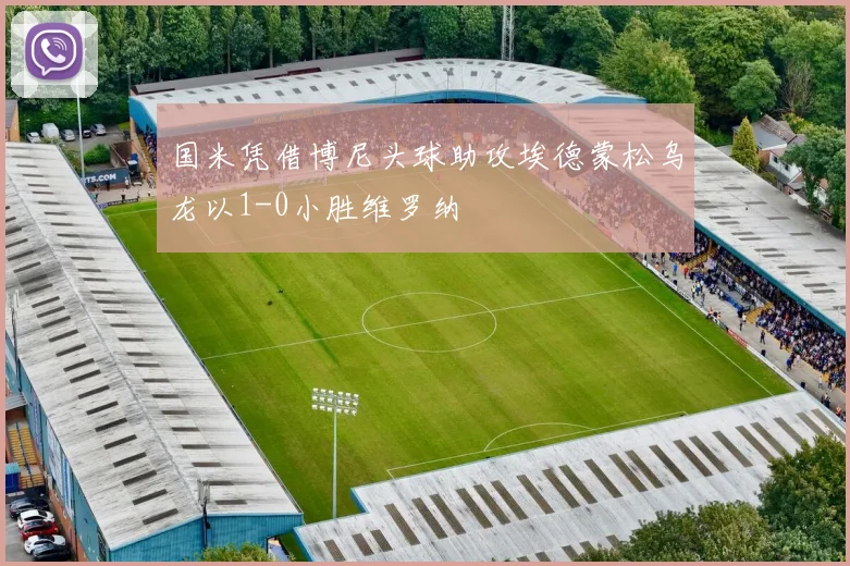 国米凭借博尼头球助攻埃德蒙松乌龙以1-0小胜维罗纳