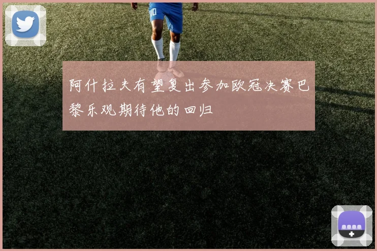 阿什拉夫有望复出参加欧冠决赛巴黎乐观期待他的回归