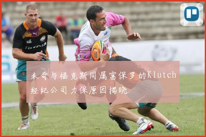 米奇与福克斯同属富保罗的Klutch经纪公司力保原因揭晓